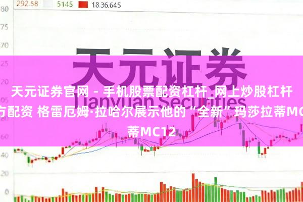 天元证券官网 - 手机股票配资杠杆_网上炒股杠杆官方配资 格雷厄姆·拉哈尔展示他的“全新”玛莎拉蒂MC12